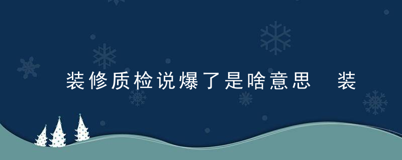 装修质检说爆了是啥意思 装修质检说爆了的意思